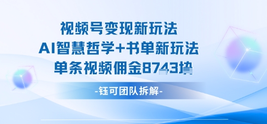 视频号变现新玩法，AI智慧哲学+书单新玩法，单条视频佣金1k+-云泽轻创网