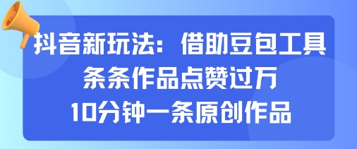 抖音新玩法，借助豆包工具，条条作品点赞过万，10分钟一条原创作品-云泽轻创网