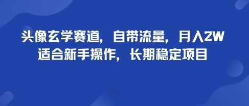 头像玄学赛道，自带流量，月入2W，适合新手操作，长期稳定项目-云泽轻创网