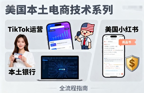 美国本土电商技术，Tiktok 运营篇+美国小红书篇+本土银行篇-云泽轻创网