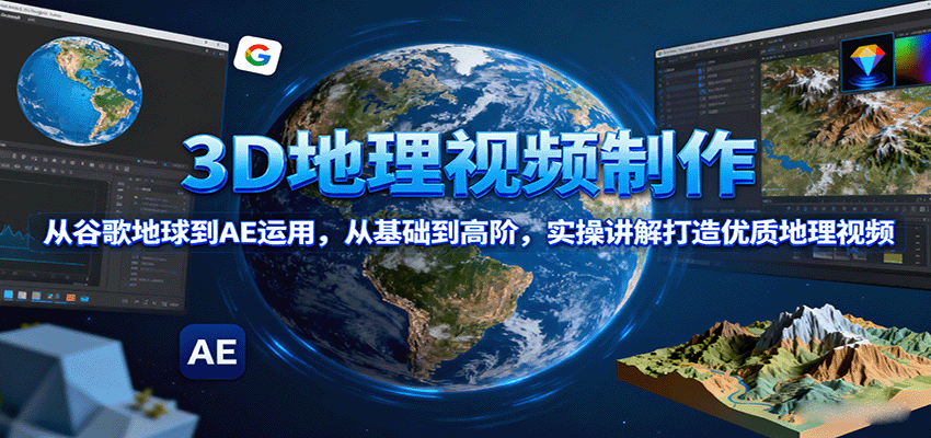 3D地理视频制作，从谷歌地球到AE运用，从基础到高阶，实操讲解打造优质地理视频-云泽轻创网