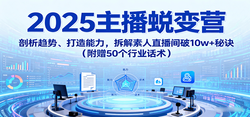 2025主播蜕变营:剖析趋势、打造能力,拆解素人直播间破10w+秘诀(附赠50个行业话术)-云泽轻创网