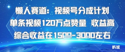 懒人赛道：视频号分成计划单条视频120W点赞量 收益高综合收益在1.5K左右-云泽轻创网