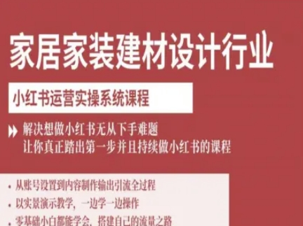 家居家装建材设计行业小红书运营实操系统课程，解决想做小红书无从下手难题让你真正踏出第一步-云泽轻创网