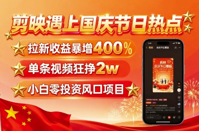 剪映遇上国庆热点，拉新收益暴增400%，单条视频狂挣2W+，无需剪辑基础，几分钟一条作品-云泽轻创网