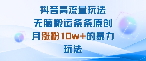 抖音高流量玩法：无脑搬运条条原创，月涨粉10w+的暴力玩法-云泽轻创网