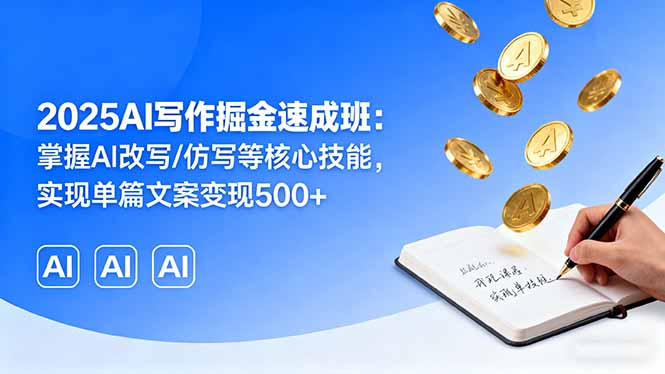 2025AI写作掘金速成班：掌握AI改写/仿写等核心技能，实现单篇文案变现500+-云泽轻创网