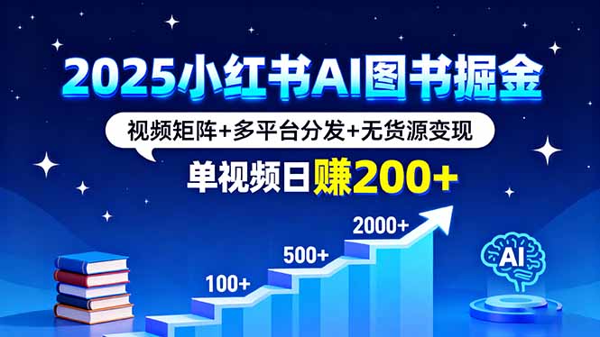 2025小红书AI图书掘金，视频矩阵+多平台分发+无货源变现，单视频日赚200+-云泽轻创网