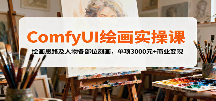 ComfyUI绘画实操课,绘画思路及人物各部位刻画,单项3000元+商业变现-云泽轻创网