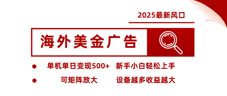 2025最新风口 海外美金广告 单机单日变现500+ 可矩阵放大 设备越多收...-云泽轻创网