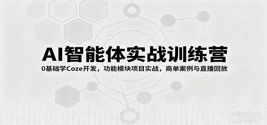 AI智能体实战训练营:0基础学Coze开发,功能模块项目实战,商单案例与直播回放-云泽轻创网