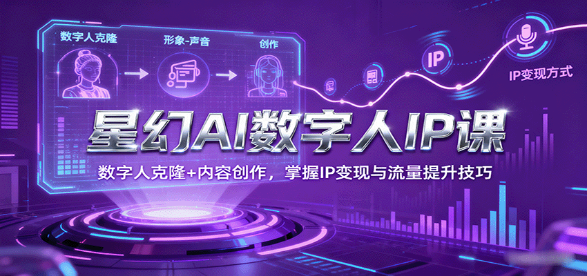 星幻AI数字人IP课，数字人克隆+内容创作，掌握IP变现与流量提升技巧-云泽轻创网