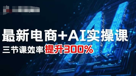 最新电商+AI实操课，三节课效率提升300%-云泽轻创网