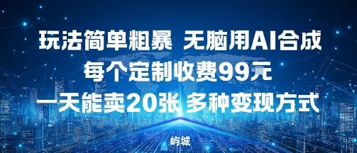 玩法简单粗暴，无脑用AI合成，每个定制收费99米，一天能搞10张，多种变现方式-云泽轻创网