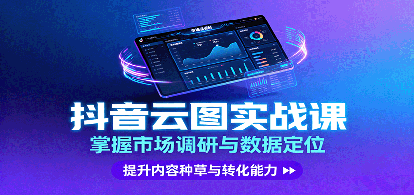 抖音云图实战，掌握市场调研与数据定位，提升内容种草与转化能力-云泽轻创网
