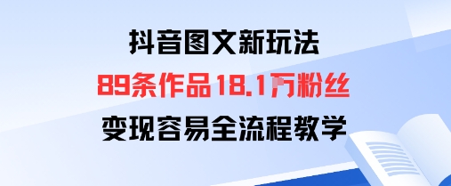 抖音图文新玩法：89条作品收获18.1W粉丝，变现容易全流程教学-云泽轻创网