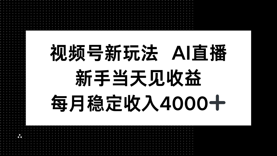 视频号新玩法AI直播，新手小白当天见收益，月入4000+-云泽轻创网