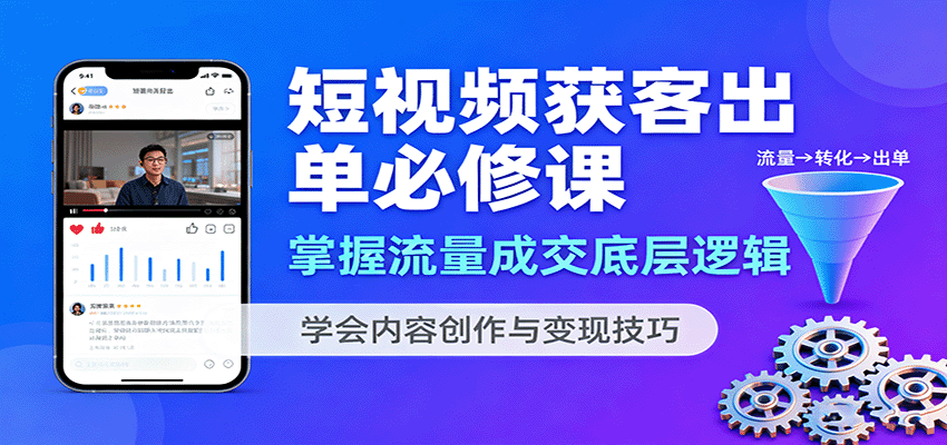 短视频获客出单必修课:掌握流量成交底层逻辑,学会内容创作与变现技巧-云泽轻创网