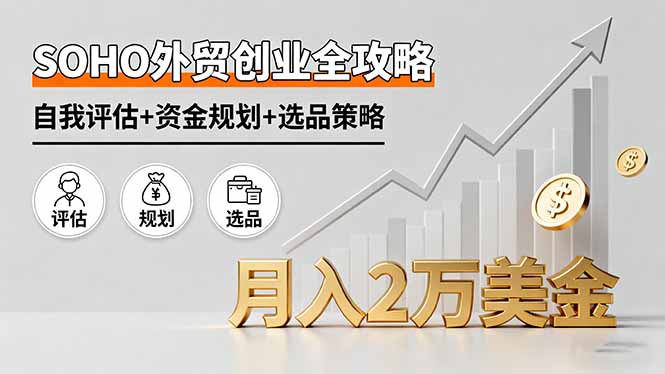 SOHO外贸创业全攻略，自我评估+资金规划+选品策略，月入2万美金-云泽轻创网