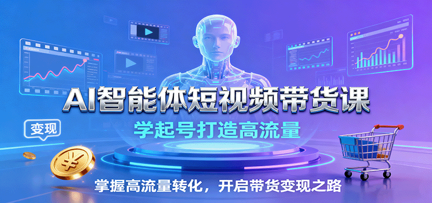 AI智能体短视频带货课：学起号打造高流量，掌握高流量转化，开启带货变现之路-云泽轻创网
