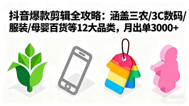 爆款剪辑全攻略：涵盖三农/3C数码/服装/母婴百货等12大品类，月出单3000+-云泽轻创网