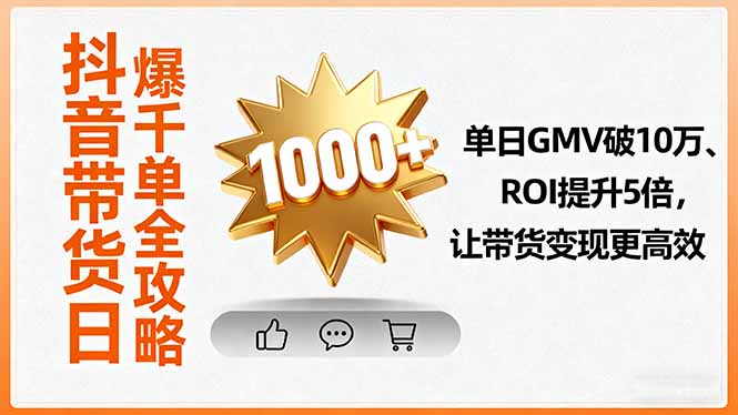 抖音带货日爆千单全攻略，单日GMV破10万、ROI提升5倍，让带货变现更高效-云泽轻创网