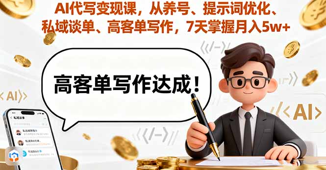 AI代写变现课，从养号、提示词优化、私域谈单、高客单写作，7天掌握月入5w-云泽轻创网