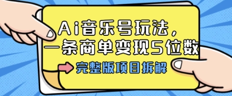 Ai音乐号玩法，多平台几十万粉，一条商单变现5位数，完整版项目拆解-云泽轻创网