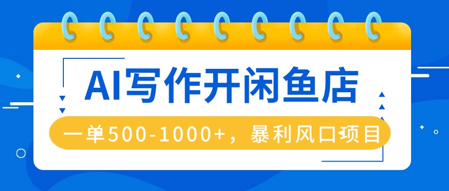 AI写作开闲鱼店，一单500-1000+，暴利风口项目，永不失业副业兼职-云泽轻创网