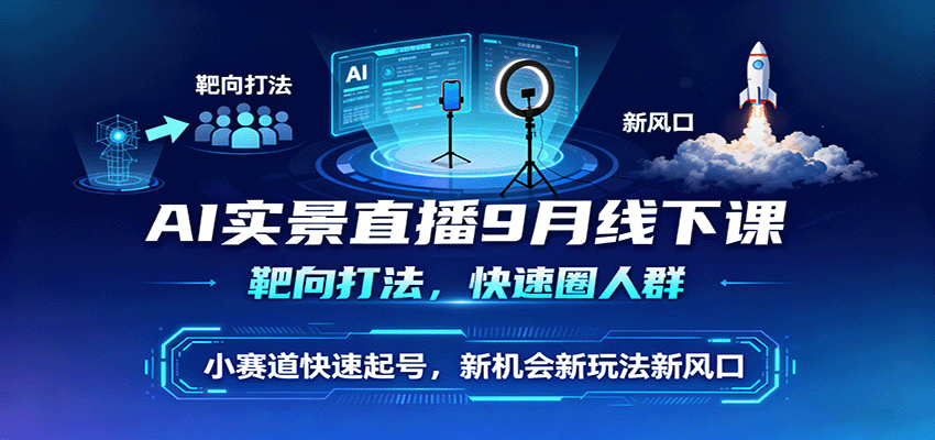 AI实景直播9月线下课,靶向打法,快速圈人群,小塞道快速起号,新机会新玩法新风口-云泽轻创网