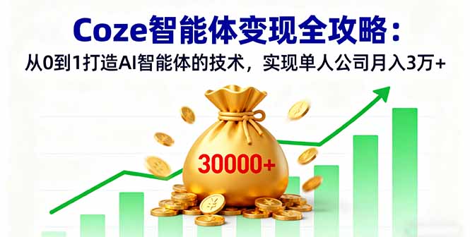 Coze智能体变现全攻略：从0到1打造AI智能体的技术，实现单人公司月入3万+-云泽轻创网