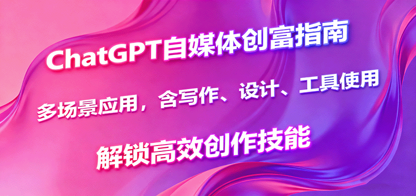 ChatGPT自媒体创富指南,多场景应用,含写作、设计、工具使用,解锁高效创作技能-云泽轻创网