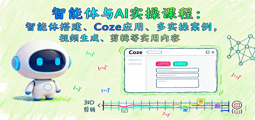 智能体与AI实操课程：智能体搭建、Coze应用、多实操案例，视频生成、剪辑等实用内容-云泽轻创网