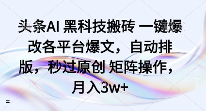 头条AI黑科技搬砖项目一键爆改各平台爆文，自动排版，秒过原创矩阵操作，月入3w+【揭秘】-云泽轻创网