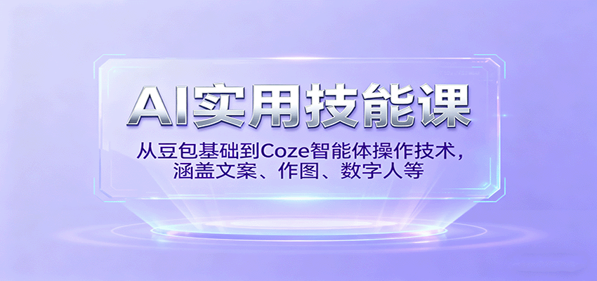 AI实用技能课，从豆包基础到Coze智能体操作技术，涵盖文案、作图、数字人等-云泽轻创网