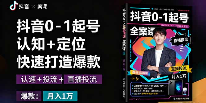 抖音0-1起号全案课：认知+定位+直播投流+快速打造爆款，月入10万+秘籍-云泽轻创网