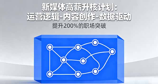 新媒体高薪升核计划：运营逻辑-内容创作-数据驱动，提升200%的职场突破-云泽轻创网
