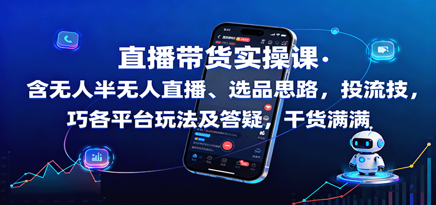 直播带货实操课：含无人半无人直播、选品思路，投流技巧，各平台玩法及答疑，干货满满-云泽轻创网