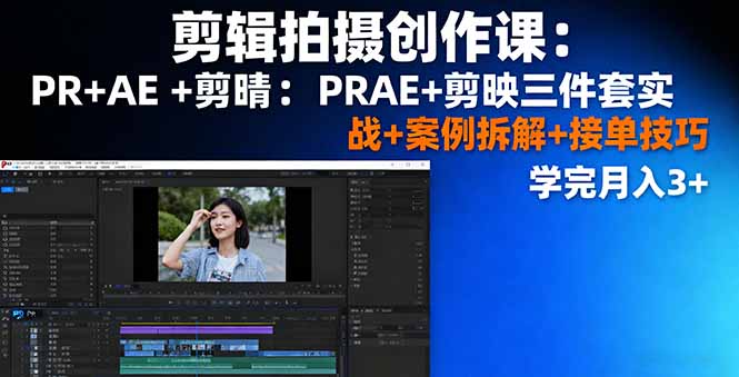 剪辑拍摄创作课：PR+AE+剪映三件套实战+案例拆解+接单技巧，学完月入3+-云泽轻创网