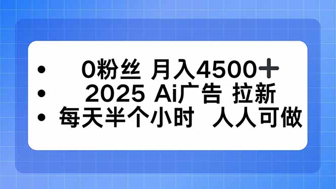 0粉丝 月入4500+，2025AI广告拉新，每天半个小时 人人可做-云泽轻创网