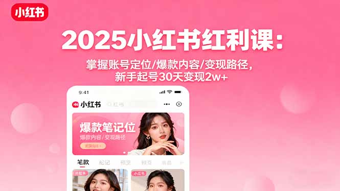 2025小红书红利课：掌握账号定位/爆款内容/变现路径，新手起号30天变现2w+-云泽轻创网