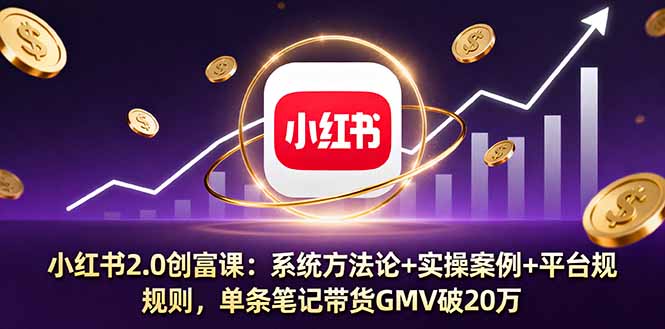 小红书2.0创富课：系统方法论+实操案例+平台规则，单条笔记带货GMV破20万-云泽轻创网