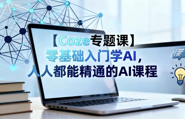 【Coze专题课】零基础入门学AI，人人都能精通的AI课程-云泽轻创网
