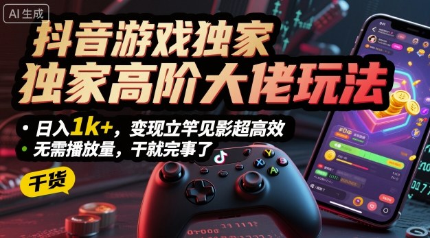 抖音游戏独家高阶大佬玩法，日入1k+，变现立竿见影超高效，无需播放量，干就完事了【揭秘】-云泽轻创网