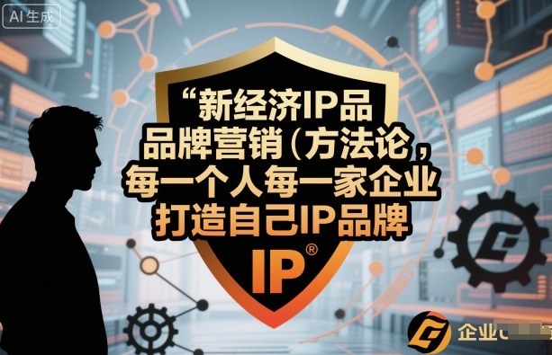新经济IP品牌营销方法论，每一个人每一家企业都应该打造自己IP品牌-云泽轻创网