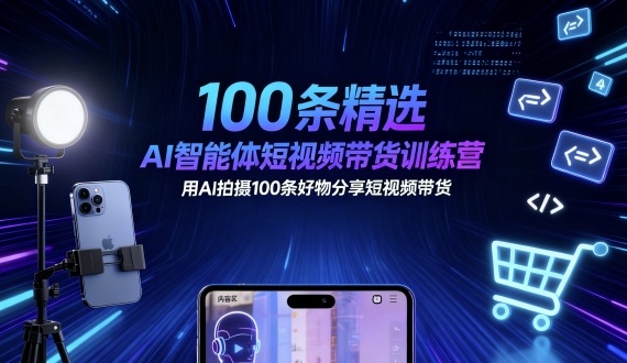 100条精选AI智能体短视频带货训练营，用AI拍摄100条好物分享短视频带货-云泽轻创网