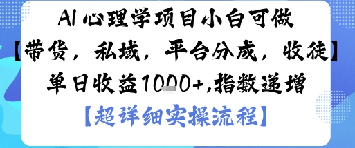 AI+心理学项目，小白可做，变现渠道多【带货，私域，平台分成，收徒】单日收益1k-云泽轻创网