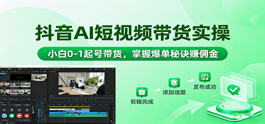 抖音AI短视频带货实操，小白0-1起号带货，掌握爆单秘诀赚佣金-云泽轻创网