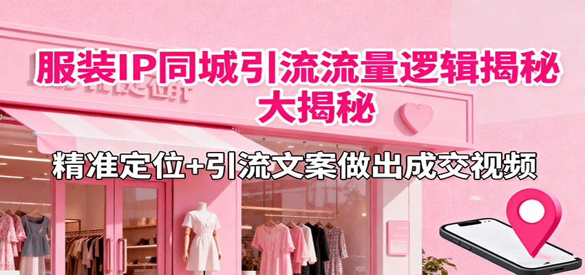 服装IP同城引流流量逻辑大揭秘，精准定位+引流文案做出成交视频-云泽轻创网