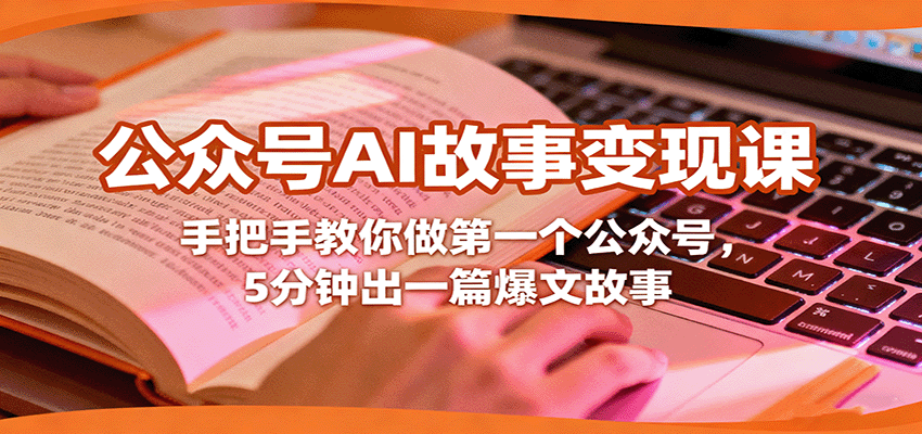 公众号AI故事变现课，手把手教你做第一个公众号，5分钟出一篇爆文故事-云泽轻创网